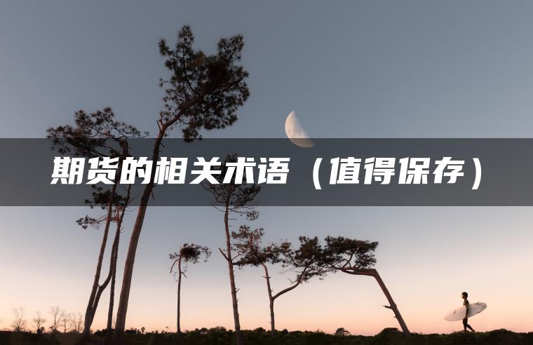 期货的相关术语(值得保存) 期货的相关术语(值得保存)