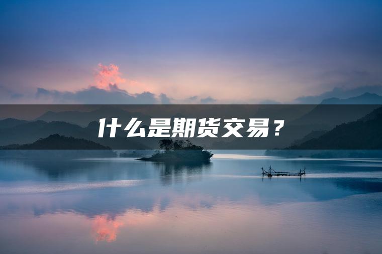什么是期货交易? 什么是期货交易?
