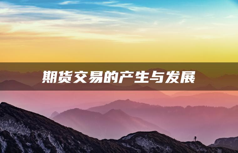 期货交易的产生与发展 期货交易的产生与发展