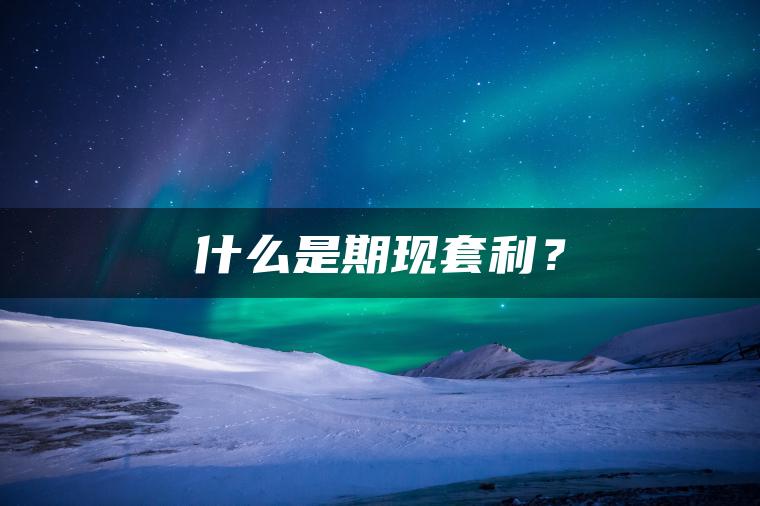 什么是期现套利? 什么是期现套利?