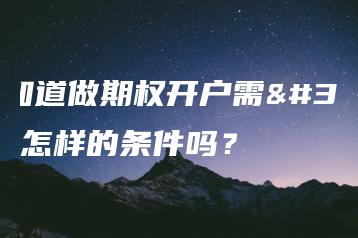 你知道做期权开户需要怎样的条件吗？
