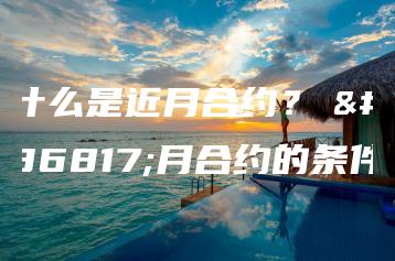 什么是近月合约？　近月合约的条件