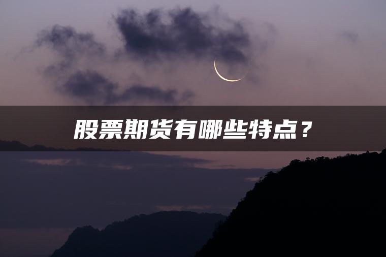 股票期货有哪些特点? 股票期货有哪些特点?