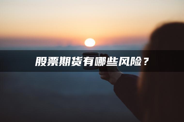 股票期货有哪些风险? 股票期货有哪些风险?