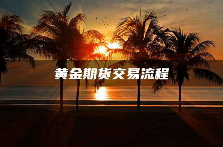 黄金期货交易流程 黄金期货交易流程