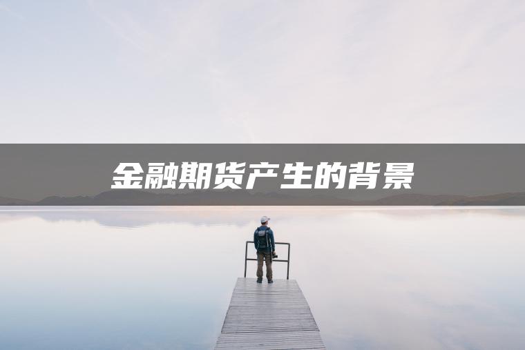 金融期货产生的背景 金融期货产生的背景