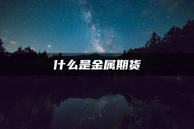 什么是金属期货 什么是金属期货