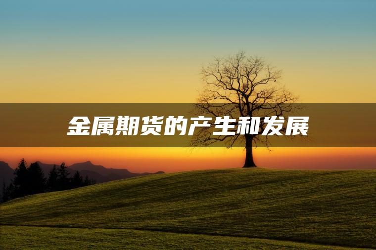 金属期货的产生和发展 金属期货的产生和发展