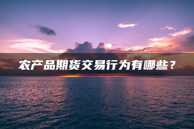 农产品期货交易行为有哪些？