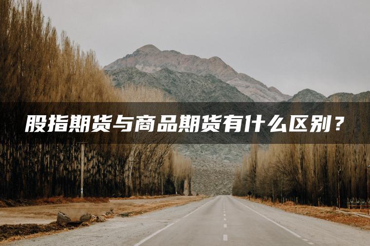 股指期货与商品期货有什么区别? 股指期货与商品期货有什么区别?