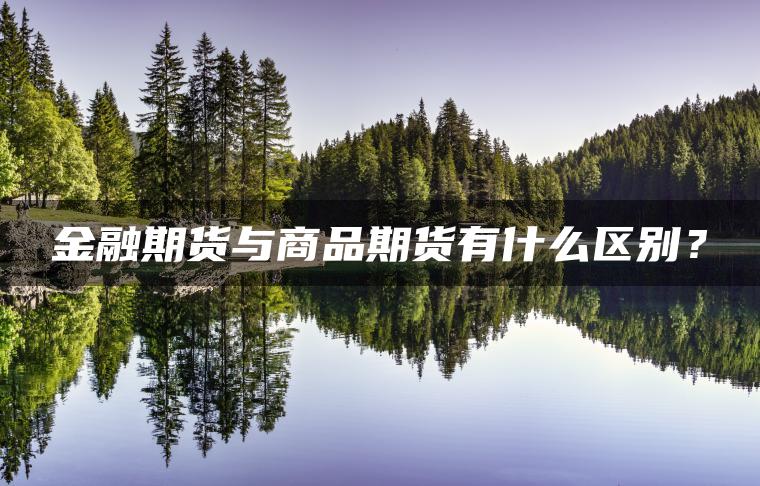 金融期货与商品期货有什么区别? 金融期货与商品期货有什么区别?