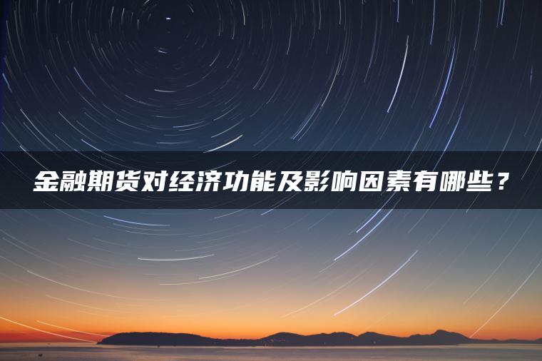 金融期货对经济功能及影响因素有哪些? 金融期货对经济功能及影响因素有哪些?