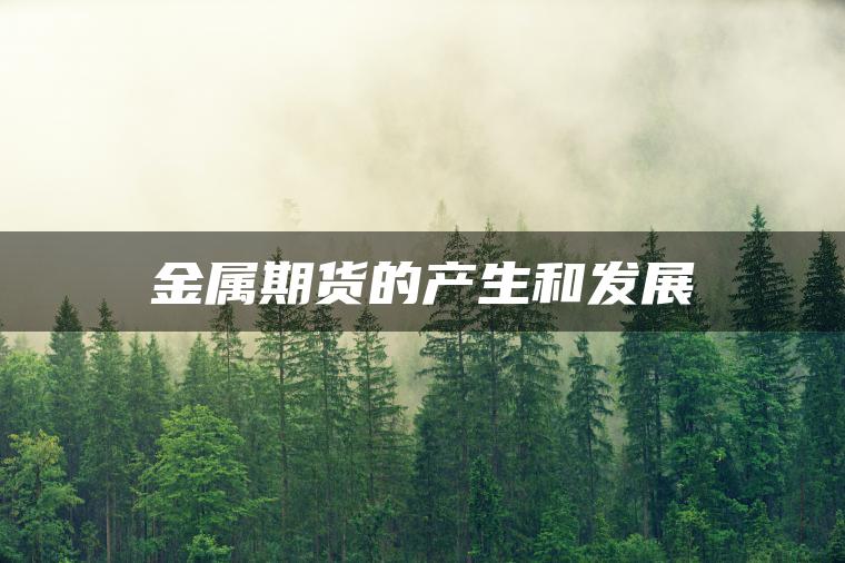 金属期货的产生和发展 金属期货的产生和发展