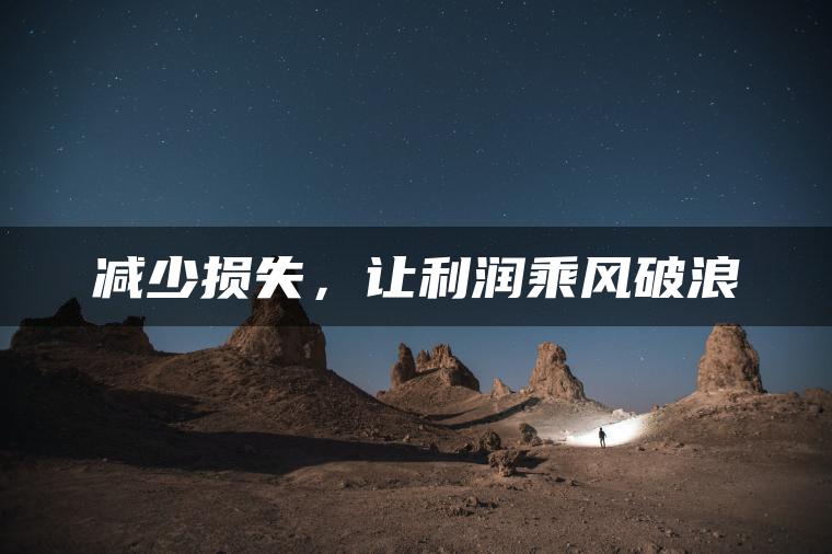 减少损失，让利润乘风破浪