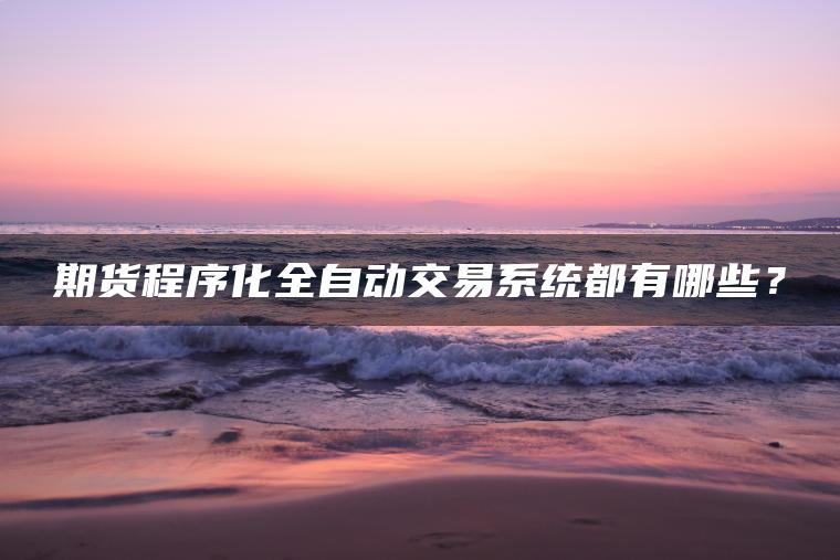期货程序化全自动交易系统都有哪些? 期货程序化全自动交易系统都有哪些?