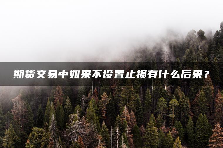 期货交易中如果不设置止损有什么后果？