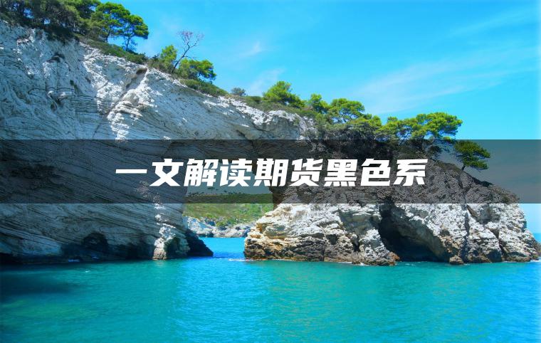 一文解读期货黑色系 一文解读期货黑色系