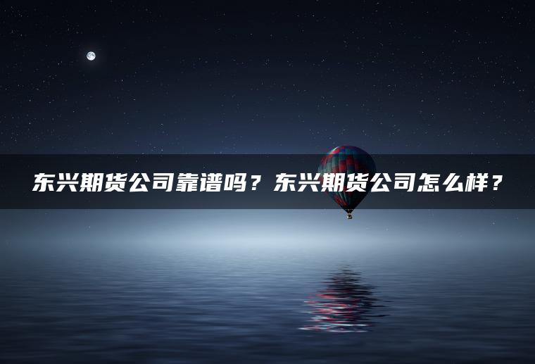 东兴期货公司靠谱吗？东兴期货公司怎么样？