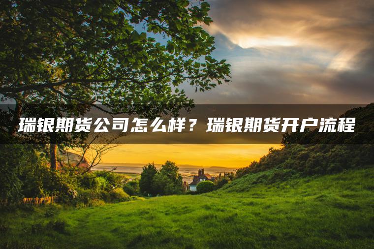 瑞银期货公司怎么样?瑞银期货开户流程 瑞银期货公司怎么样?瑞银期货开户流程
