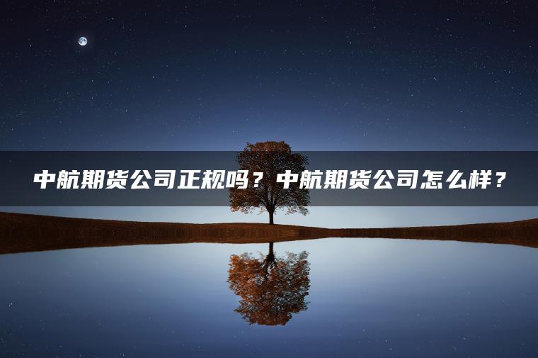 中航期货公司正规吗？中航期货公司怎么样？