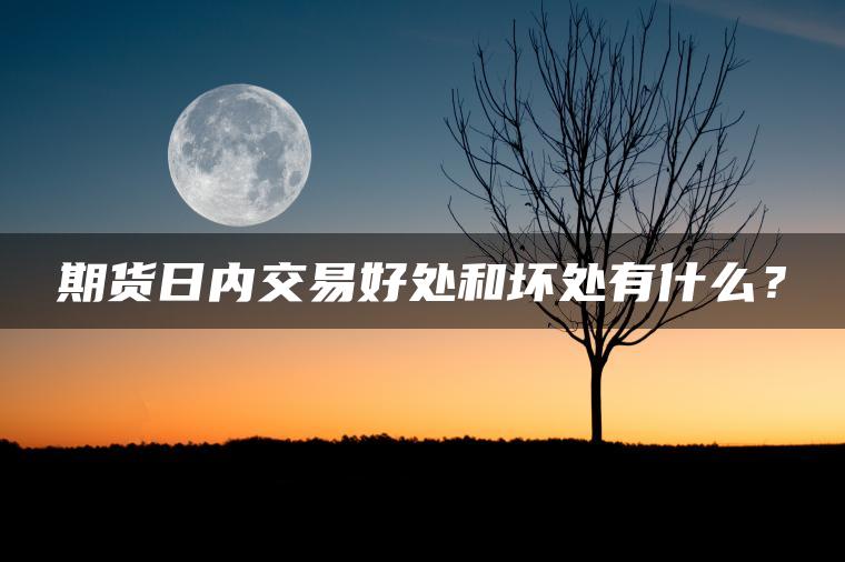 期货日内交易好处和坏处有什么？