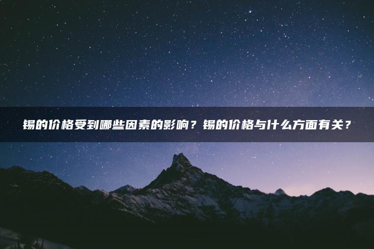 锡的价格受到哪些因素的影响？锡的价格与什么方面有关？