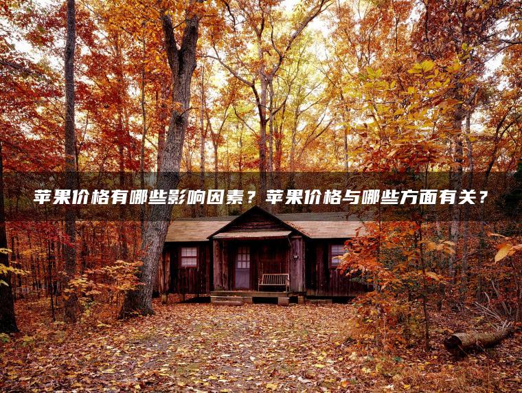 苹果价格有哪些影响因素？苹果价格与哪些方面有关？
