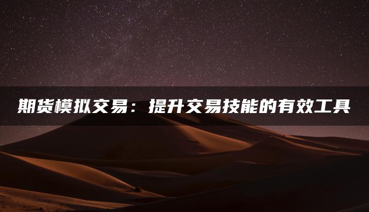 期货模拟交易：提升交易技能的有效工具