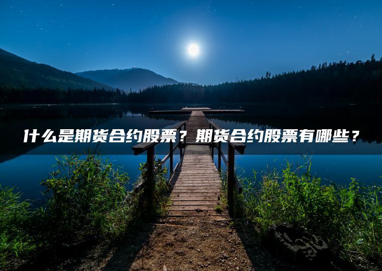 什么是期货合约股票？期货合约股票有哪些？