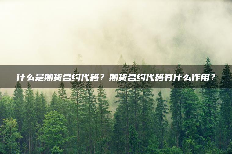 什么是期货合约代码？期货合约代码有什么作用？