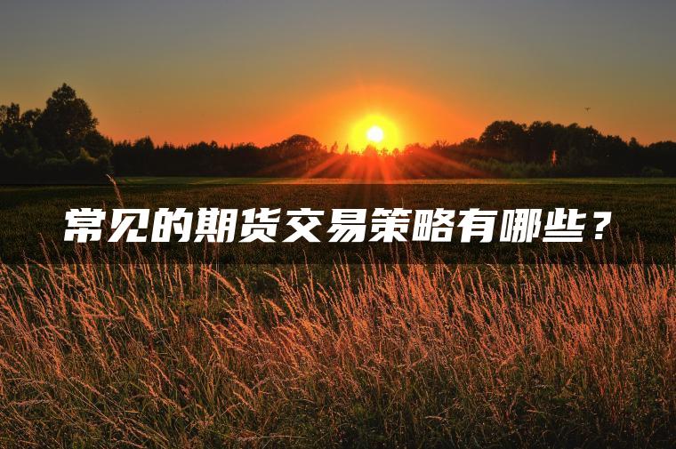 常见的期货交易策略有哪些？