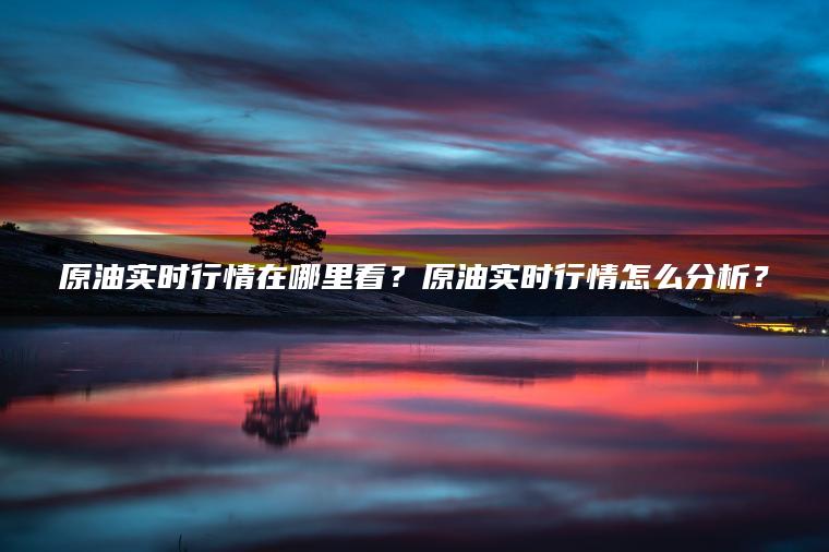 原油实时行情在哪里看？原油实时行情怎么分析？