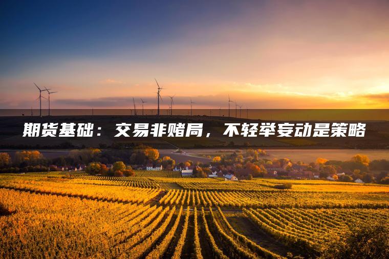 期货基础：交易非赌局，不轻举妄动是策略