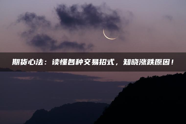 期货心法：读懂各种交易招式，知晓涨跌原因！