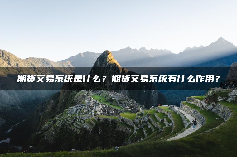 期货交易系统是什么？期货交易系统有什么作用？