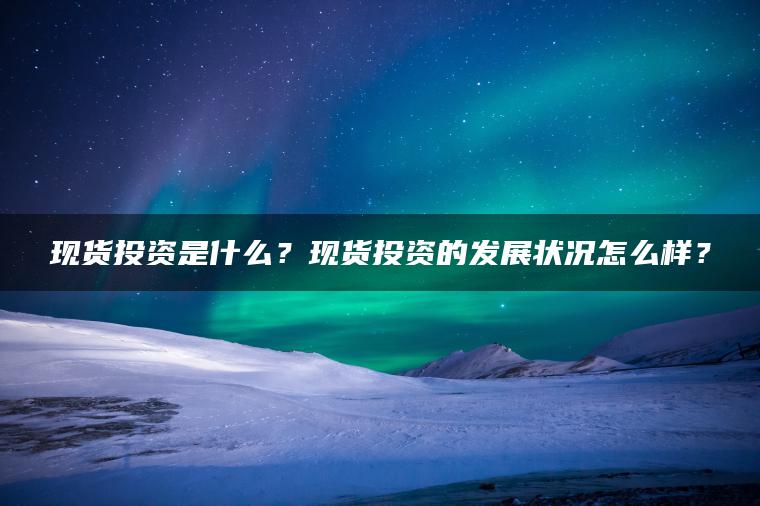 现货投资是什么？现货投资的发展状况怎么样？