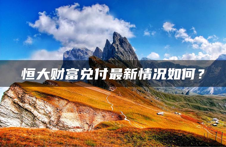 恒大财富兑付最新情况如何？
