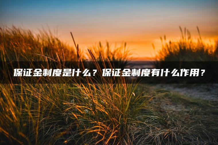 保证金制度是什么？保证金制度有什么作用？