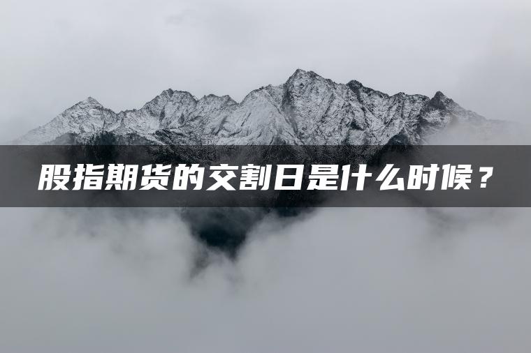 股指期货的交割日是什么时候？