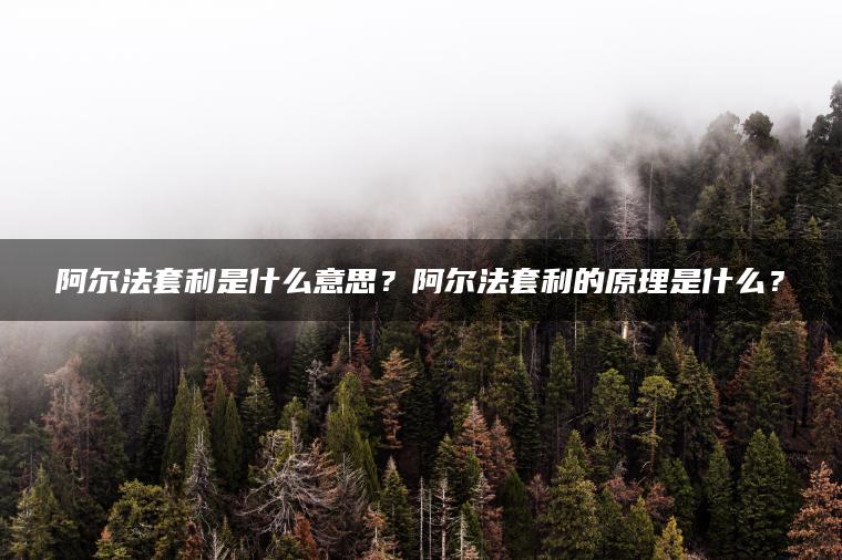 阿尔法套利是什么意思？阿尔法套利的原理是什么？