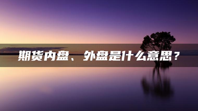 期货内盘、外盘是什么意思？