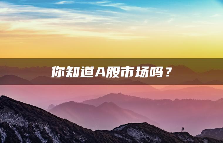 你知道A股市场吗？