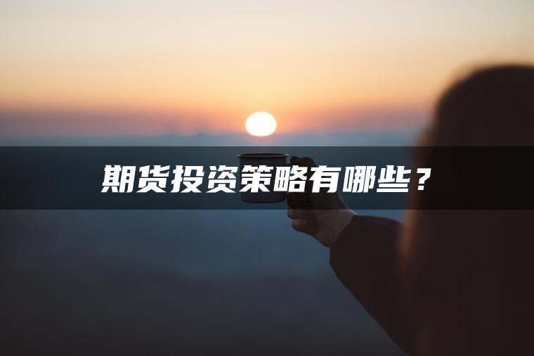 期货投资策略有哪些？