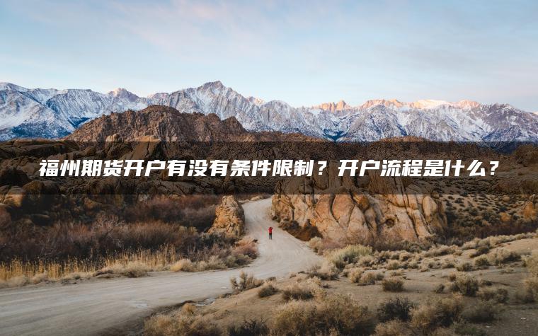 福州期货开户有没有条件限制？开户流程是什么？