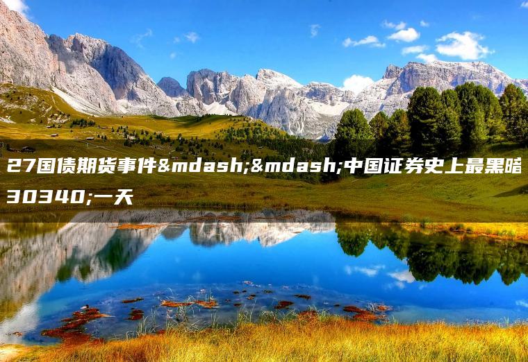 327国债期货事件——中国证券史上最黑暗的一天