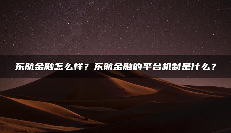 东航金融怎么样？东航金融的平台机制是什么？
