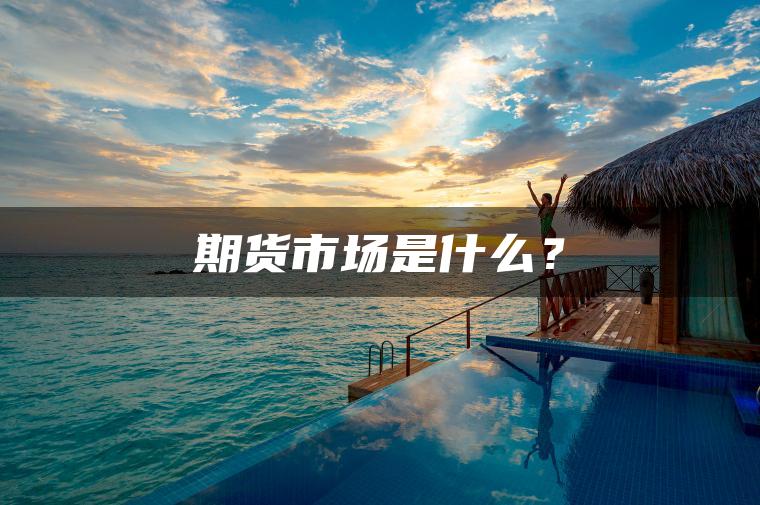 期货市场是什么？