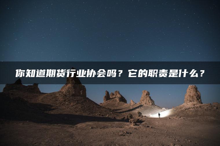 你知道期货行业协会吗？它的职责是什么？