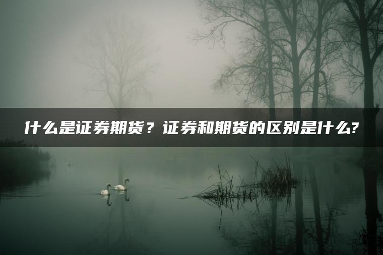 什么是证券期货？证券和期货的区别是什么?