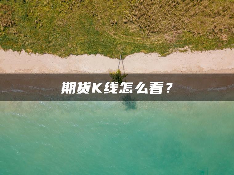 期货K线怎么看？